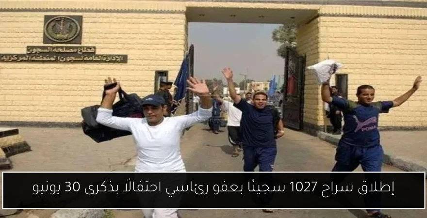 إطلاق سراح 1027 سجينًا بعفو رئاسي احتفالًا بذكرى 30 يونيو