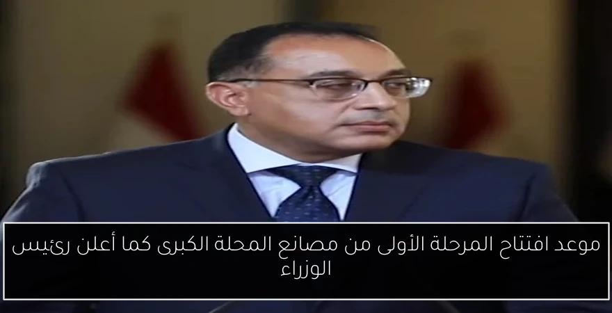 موعد افتتاح المرحلة الأولى من مصانع المحلة الكبرى كما أعلن رئيس الوزراء