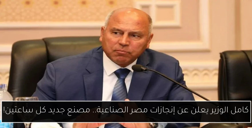 كامل الوزير يعلن عن إنجازات مصر الصناعية.. مصنع جديد كل ساعتين!