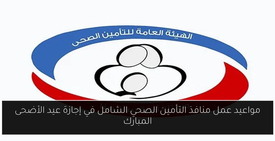 مواعيد عمل منافذ التأمين الصحي الشامل في إجازة عيد الأضحى المبارك