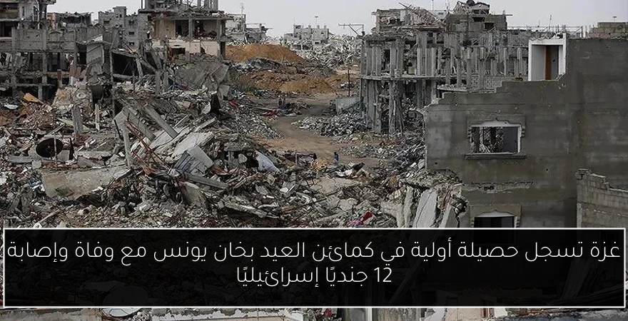 غزة تسجل حصيلة أولية في كمائن العيد بخان يونس مع وفاة وإصابة 12 جنديًا إسرائيليًا