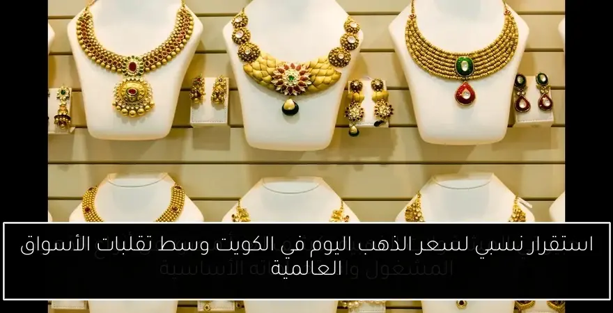 استقرار نسبي لسعر الذهب اليوم في الكويت وسط تقلبات الأسواق العالمية
