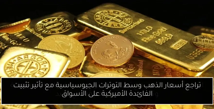 تراجع أسعار الذهب وسط التوترات الجيوسياسية مع تأثير تثبيت الفائدة الأميركية على الأسواق