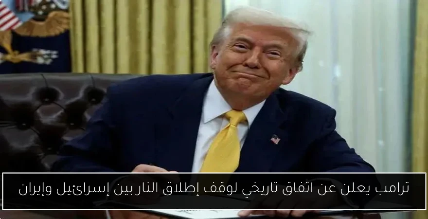 ترامب يعلن عن اتفاق تاريخي لوقف إطلاق النار بين إسرائيل وإيران