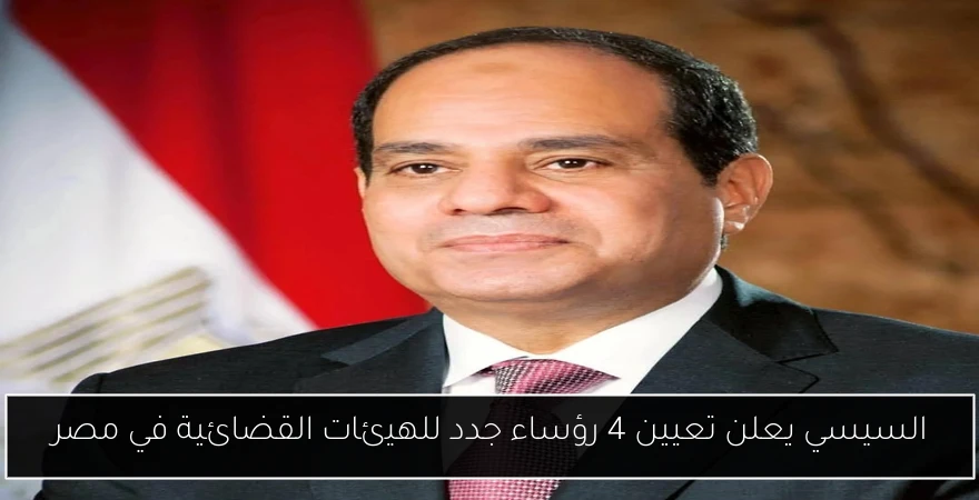 السيسي يعلن تعيين 4 رؤساء جدد للهيئات القضائية في مصر