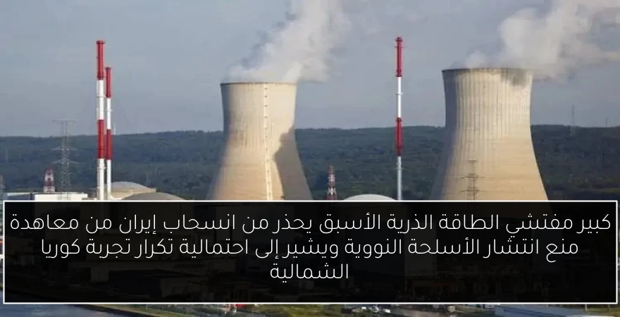 كبير مفتشي الطاقة الذرية الأسبق يحذر من انسحاب إيران من معاهدة منع انتشار الأسلحة النووية ويشير إلى احتمالية تكرار تجربة كوريا الشمالية