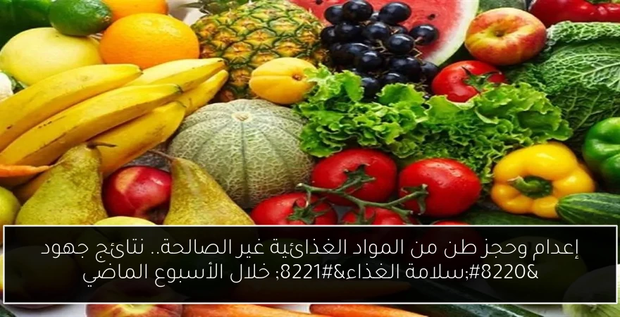 إعدام وحجز طن من المواد الغذائية غير الصالحة.. نتائج جهود “سلامة الغذاء” خلال الأسبوع الماضي