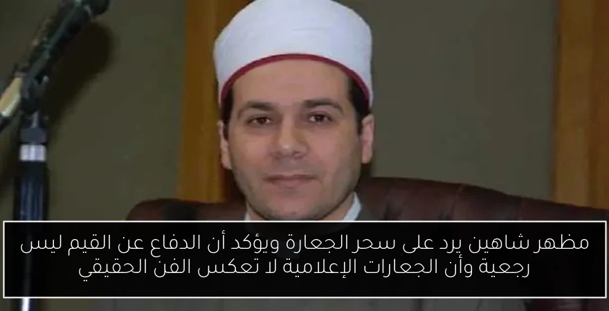 مظهر شاهين يرد على سحر الجعارة ويؤكد أن الدفاع عن القيم ليس رجعية وأن الجعارات الإعلامية لا تعكس الفن الحقيقي