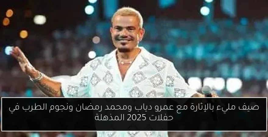 صيف مليء بالإثارة مع عمرو دياب ومحمد رمضان ونجوم الطرب في حفلات 2025 المذهلة