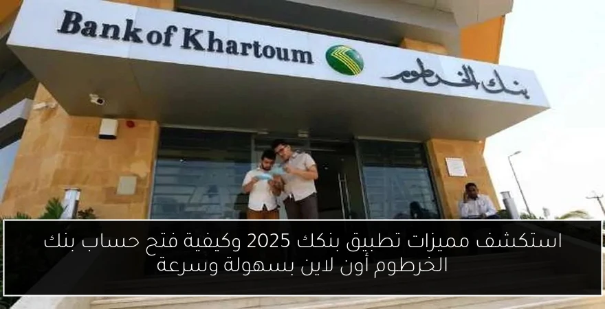 استكشف مميزات تطبيق بنكك 2025 وكيفية فتح حساب بنك الخرطوم أون لاين بسهولة وسرعة