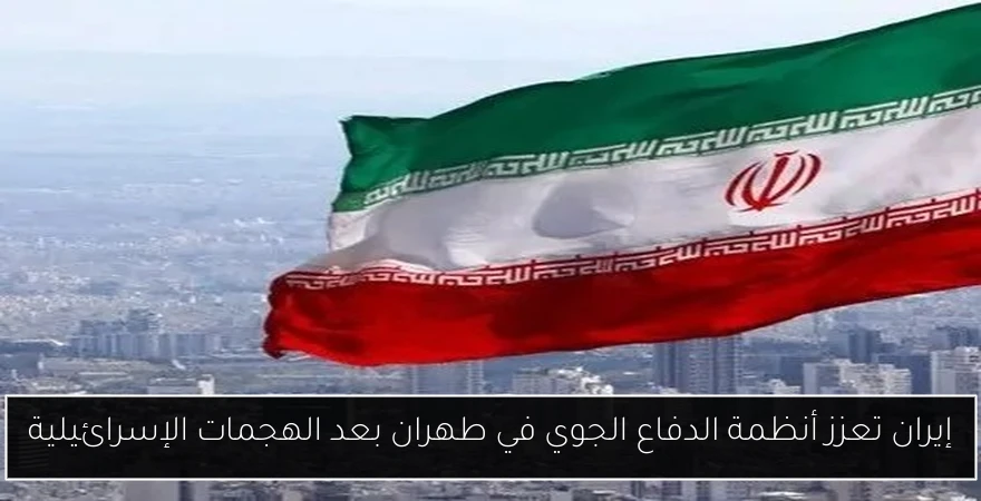 إيران تعزز أنظمة الدفاع الجوي في طهران بعد الهجمات الإسرائيلية