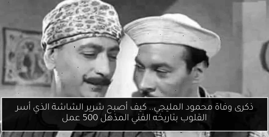 ذكرى وفاة محمود المليجي.. كيف أصبح شرير الشاشة الذي أسر القلوب بتاريخه الفني المذهل 500 عمل