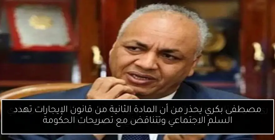 مصطفى بكري يحذر من أن المادة الثانية من قانون الإيجارات تهدد السلم الاجتماعي وتتناقض مع تصريحات الحكومة