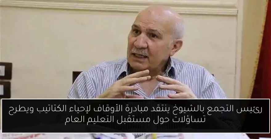 رئيس التجمع بالشيوخ ينتقد مبادرة الأوقاف لإحياء الكتاتيب ويطرح تساؤلات حول مستقبل التعليم العام