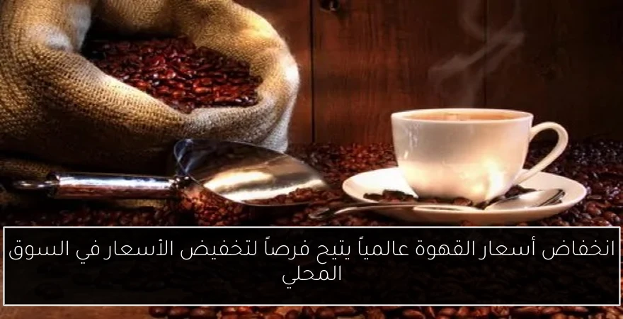 انخفاض أسعار القهوة عالمياً يتيح فرصاً لتخفيض الأسعار في السوق المحلي