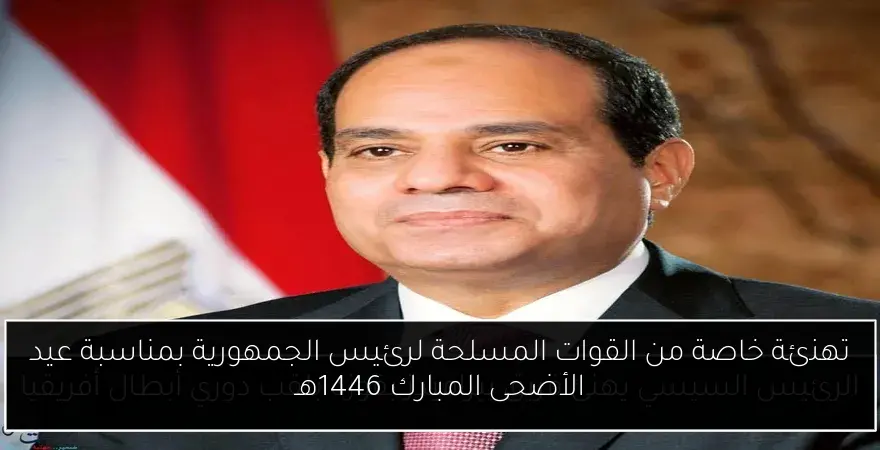 تهنئة خاصة من القوات المسلحة لرئيس الجمهورية بمناسبة عيد الأضحى المبارك 1446هـ