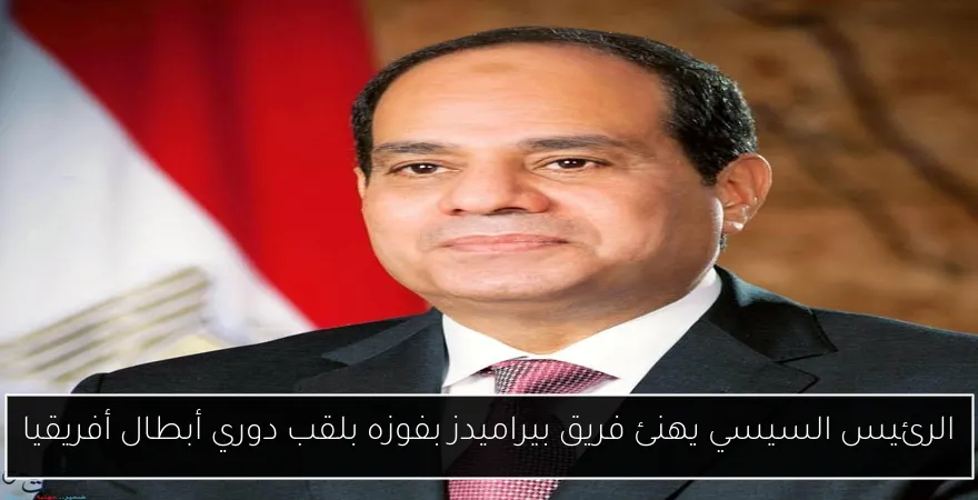 الرئيس السيسي يهنئ فريق بيراميدز بفوزه بلقب دوري أبطال أفريقيا