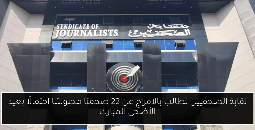 نقابة الصحفيين تطالب بالإفراج عن 22 صحفيًا محبوسًا احتفالًا بعيد الأضحى المبارك