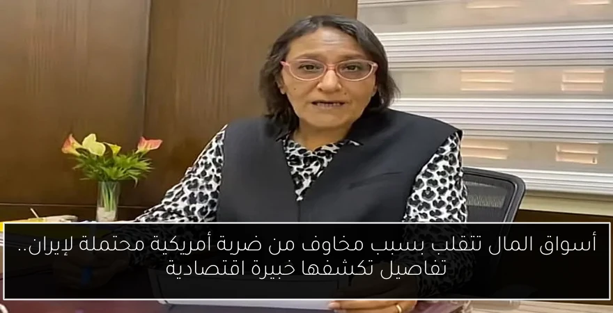 أسواق المال تتقلب بسبب مخاوف من ضربة أمريكية محتملة لإيران.. تفاصيل تكشفها خبيرة اقتصادية