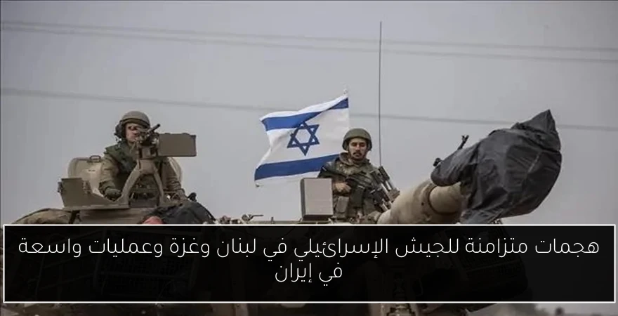 هجمات متزامنة للجيش الإسرائيلي في لبنان وغزة وعمليات واسعة في إيران
