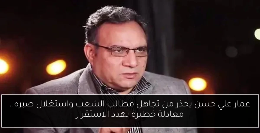 عمار علي حسن يحذر من تجاهل مطالب الشعب واستغلال صبره.. معادلة خطيرة تهدد الاستقرار