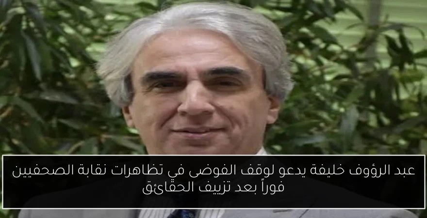 عبد الرؤوف خليفة يدعو لوقف الفوضى في تظاهرات نقابة الصحفيين فوراً بعد تزييف الحقائق