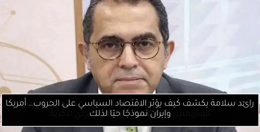رائد سلامة يكشف كيف يؤثر الاقتصاد السياسي على الحروب.. أمريكا وإيران نموذجًا حيًا لذلك