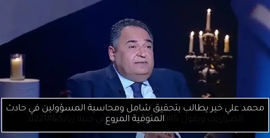 محمد علي خير يطالب بتحقيق شامل ومحاسبة المسؤولين في حادث المنوفية المروع
