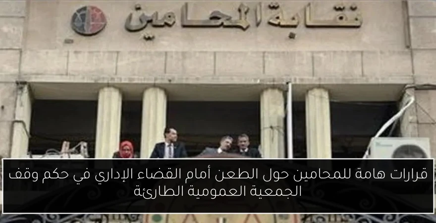قرارات هامة للمحامين حول الطعن أمام القضاء الإداري في حكم وقف الجمعية العمومية الطارئة