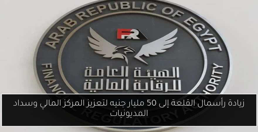 زيادة رأسمال القلعة إلى 50 مليار جنيه لتعزيز المركز المالي وسداد المديونيات