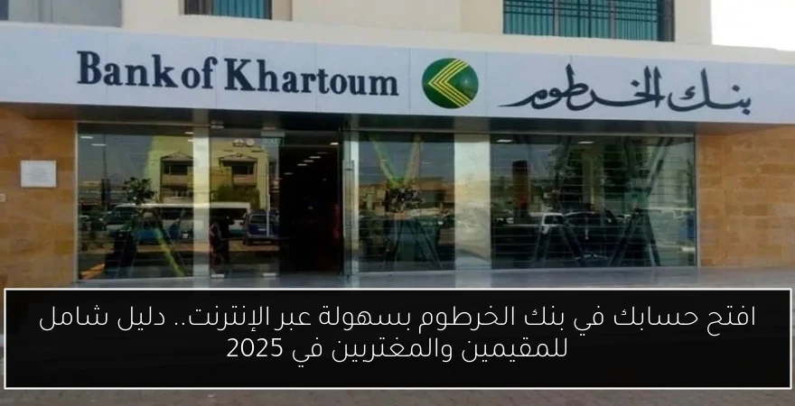 افتح حسابك في بنك الخرطوم بسهولة عبر الإنترنت.. دليل شامل للمقيمين والمغتربين في 2025