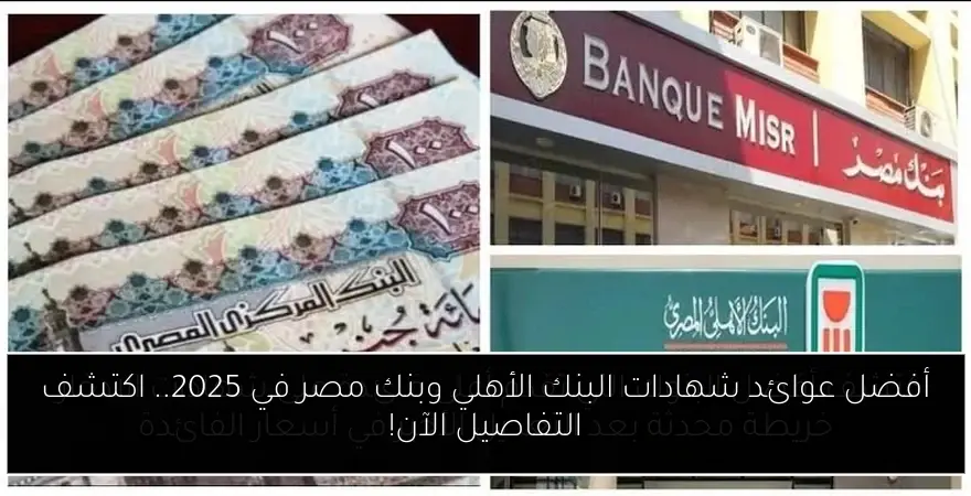 أفضل عوائد شهادات البنك الأهلي وبنك مصر في 2025.. اكتشف التفاصيل الآن!