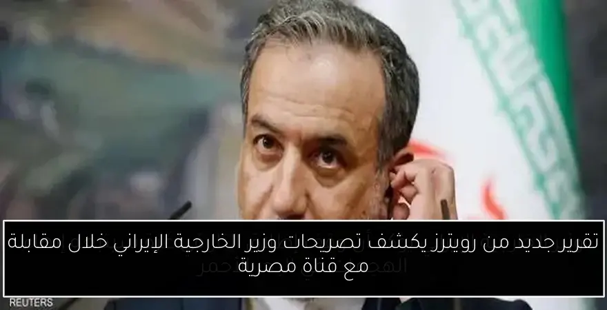 تقرير جديد من رويترز يكشف تصريحات وزير الخارجية الإيراني خلال مقابلة مع قناة مصرية