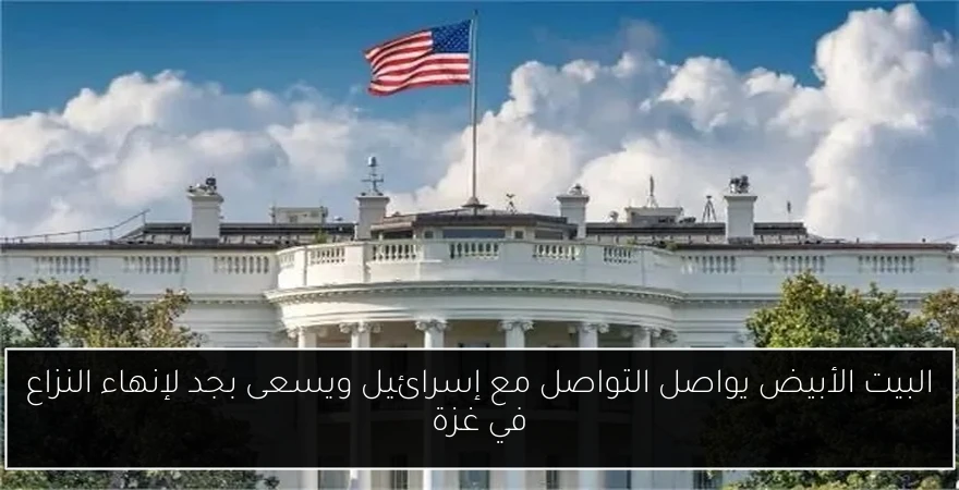 البيت الأبيض يواصل التواصل مع إسرائيل ويسعى بجد لإنهاء النزاع في غزة