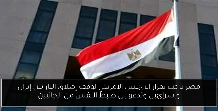 مصر ترحب بقرار الرئيس الأمريكي لوقف إطلاق النار بين إيران وإسرائيل وتدعو إلى ضبط النفس من الجانبين