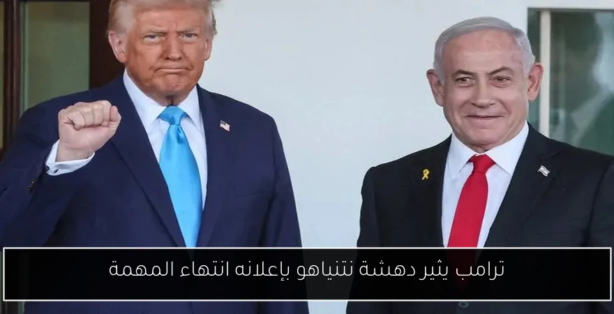 ترامب يثير دهشة نتنياهو بإعلانه انتهاء المهمة
