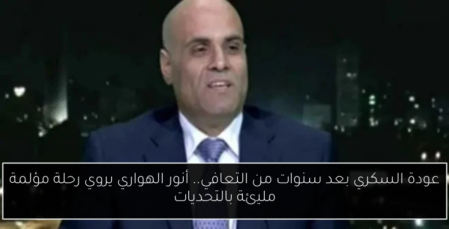 عودة السكري بعد سنوات من التعافي.. أنور الهواري يروي رحلة مؤلمة مليئة بالتحديات