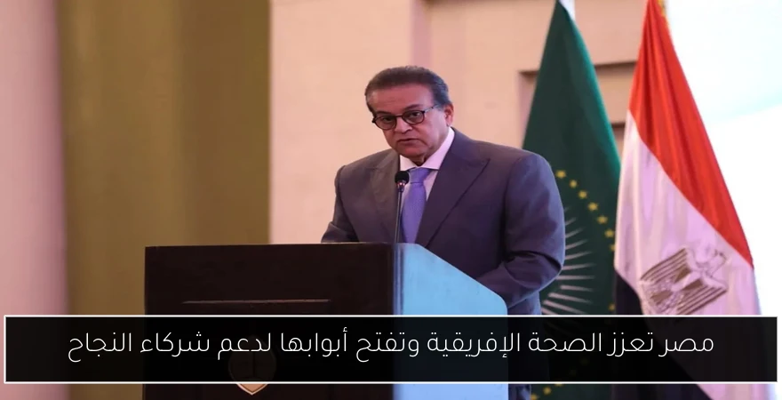 مصر تعزز الصحة الإفريقية وتفتح أبوابها لدعم شركاء النجاح