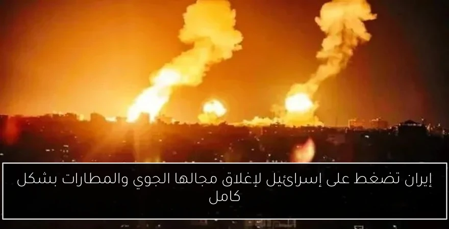 إيران تضغط على إسرائيل لإغلاق مجالها الجوي والمطارات بشكل كامل