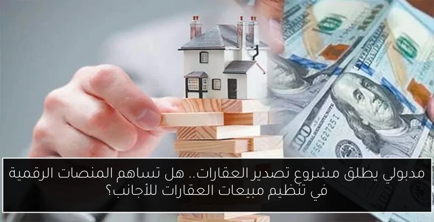 مدبولي يطلق مشروع تصدير العقارات.. هل تساهم المنصات الرقمية في تنظيم مبيعات العقارات للأجانب؟
