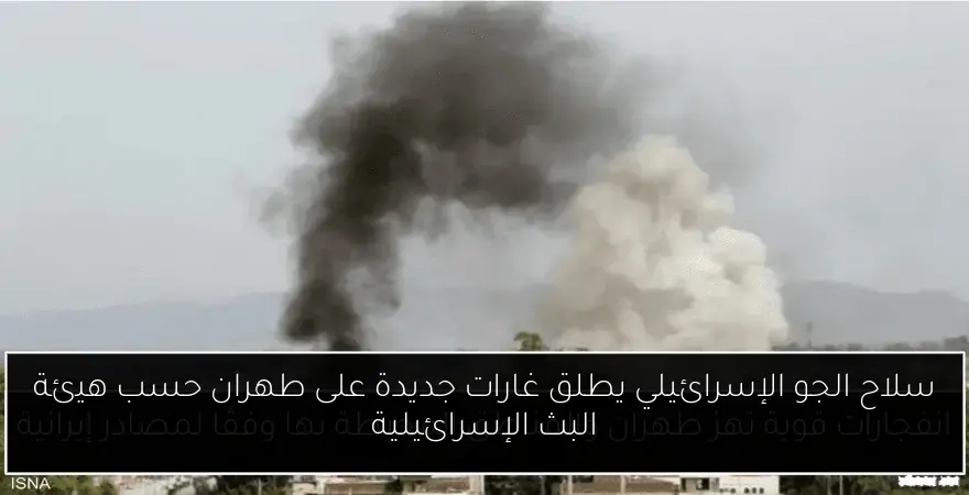 سلاح الجو الإسرائيلي يطلق غارات جديدة على طهران حسب هيئة البث الإسرائيلية