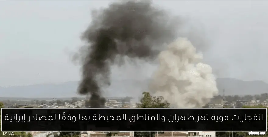 انفجارات قوية تهز طهران والمناطق المحيطة بها وفقًا لمصادر إيرانية