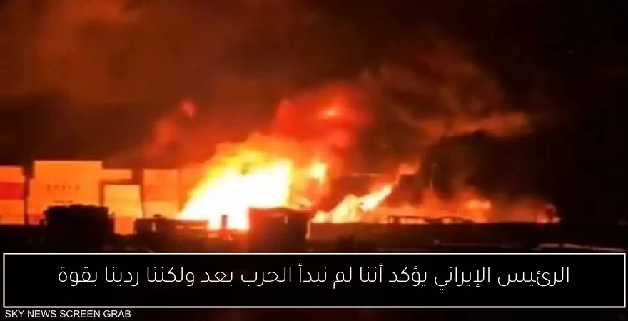 الرئيس الإيراني يؤكد أننا لم نبدأ الحرب بعد ولكننا ردينا بقوة