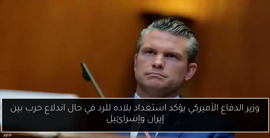 وزير الدفاع الأميركي يؤكد استعداد بلاده للرد في حال اندلاع حرب بين إيران وإسرائيل