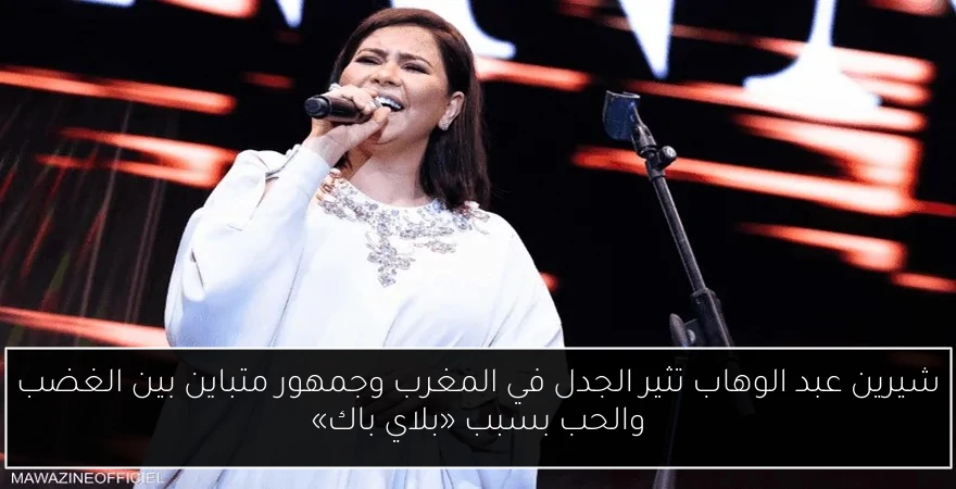 شيرين عبد الوهاب تثير الجدل في المغرب وجمهور متباين بين الغضب والحب بسبب «بلاي باك»