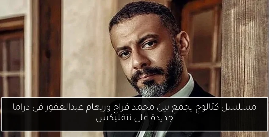 مسلسل كتالوج يجمع بين محمد فراج وريهام عبدالغفور في دراما جديدة على نتفليكس
