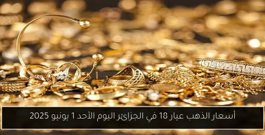 أسعار الذهب عيار 18 في الجزائر اليوم الأحد 1 يونيو 2025
