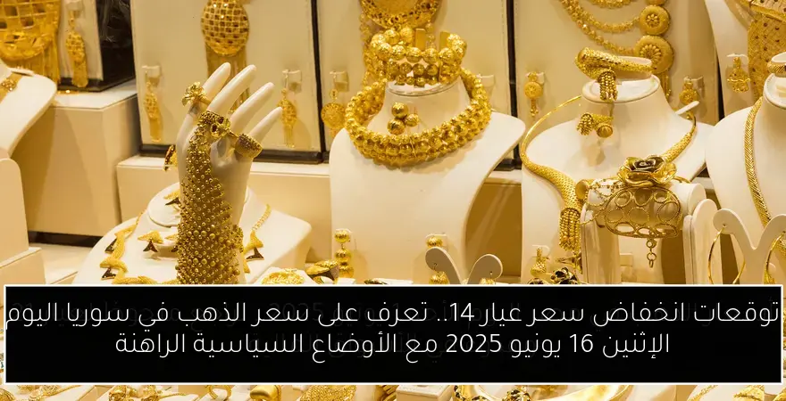 توقعات انخفاض سعر عيار 14.. تعرف على سعر الذهب في سوريا اليوم الإثنين 16 يونيو 2025 مع الأوضاع السياسية الراهنة