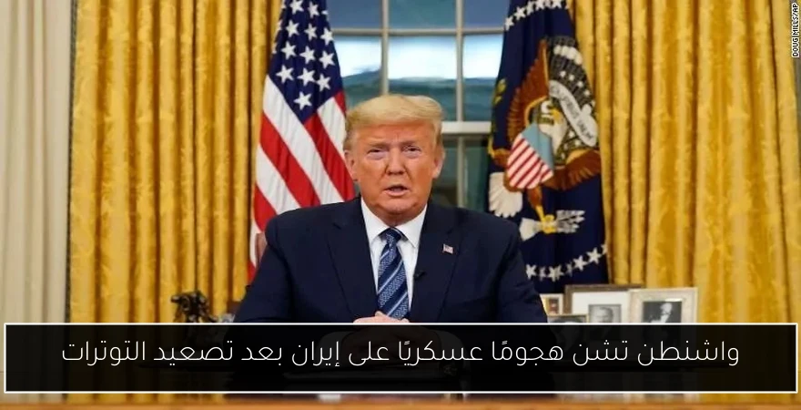 واشنطن تشن هجومًا عسكريًا على إيران بعد تصعيد التوترات