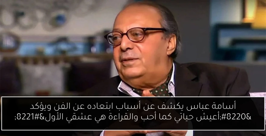 أسامة عباس يكشف عن أسباب ابتعاده عن الفن ويؤكد “أعيش حياتي كما أحب والقراءة هي عشقي الأول”